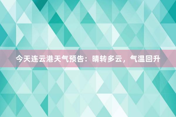 今天连云港天气预告：晴转多云，气温回升